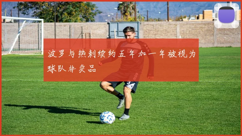 波罗与热刺续约五年加一年被视为球队非卖品