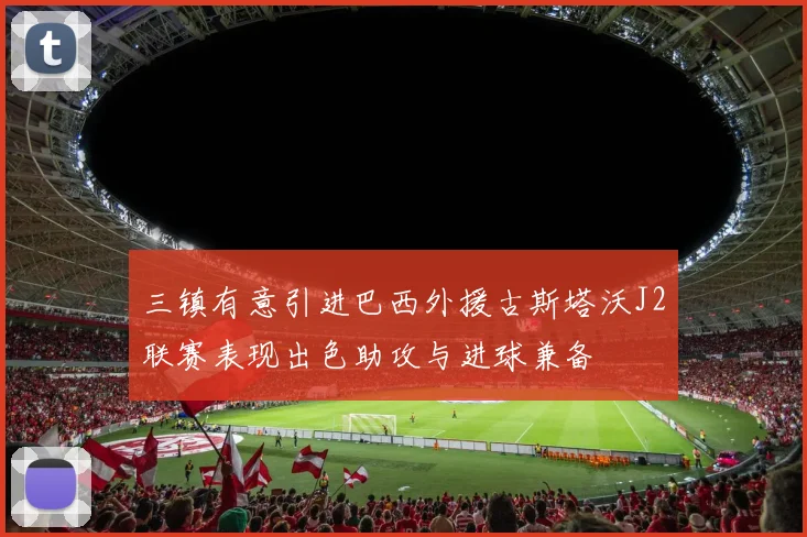 三镇有意引进巴西外援古斯塔沃J2联赛表现出色助攻与进球兼备