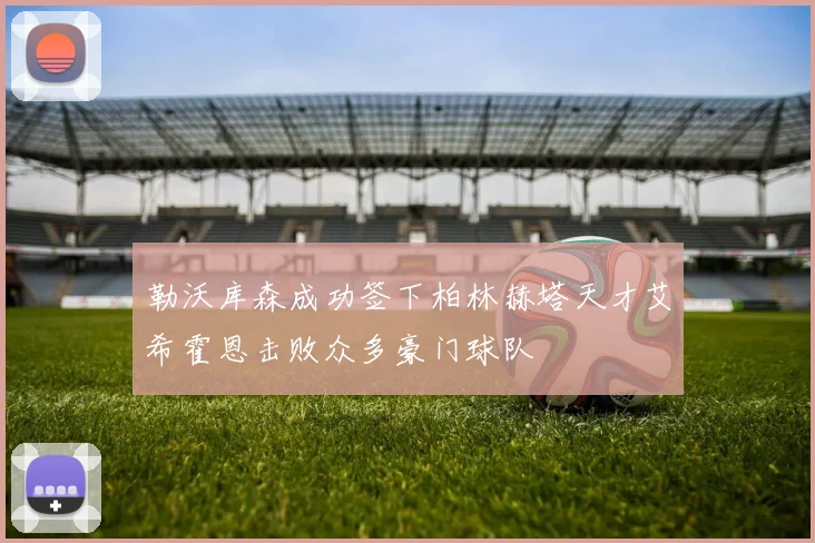 勒沃库森成功签下柏林赫塔天才艾希霍恩击败众多豪门球队
