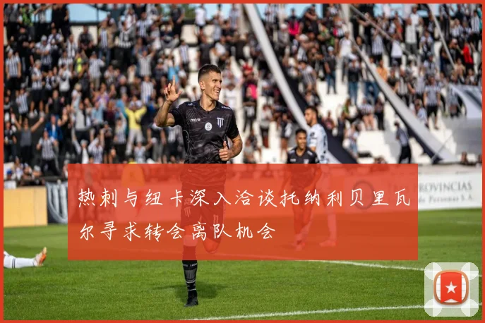热刺与纽卡深入洽谈托纳利贝里瓦尔寻求转会离队机会