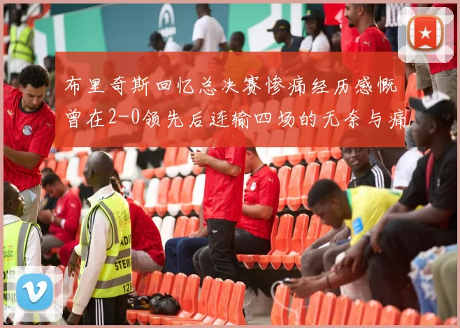 布里奇斯回忆总决赛惨痛经历感慨曾在2-0领先后连输四场的无奈与痛苦