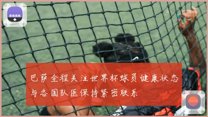 巴萨全程关注世界杯球员健康状态与各国队医保持紧密联系